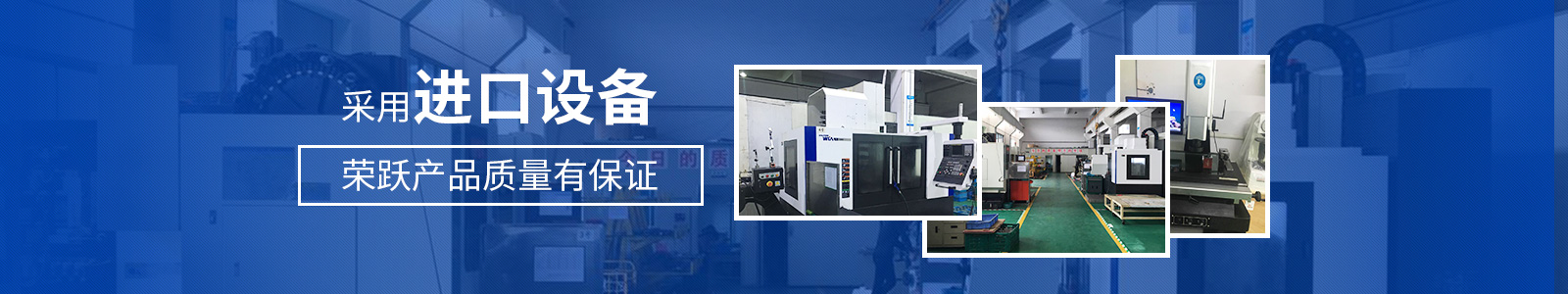 采用進口設備，榮躍產(chǎn)品質(zhì)量有保證